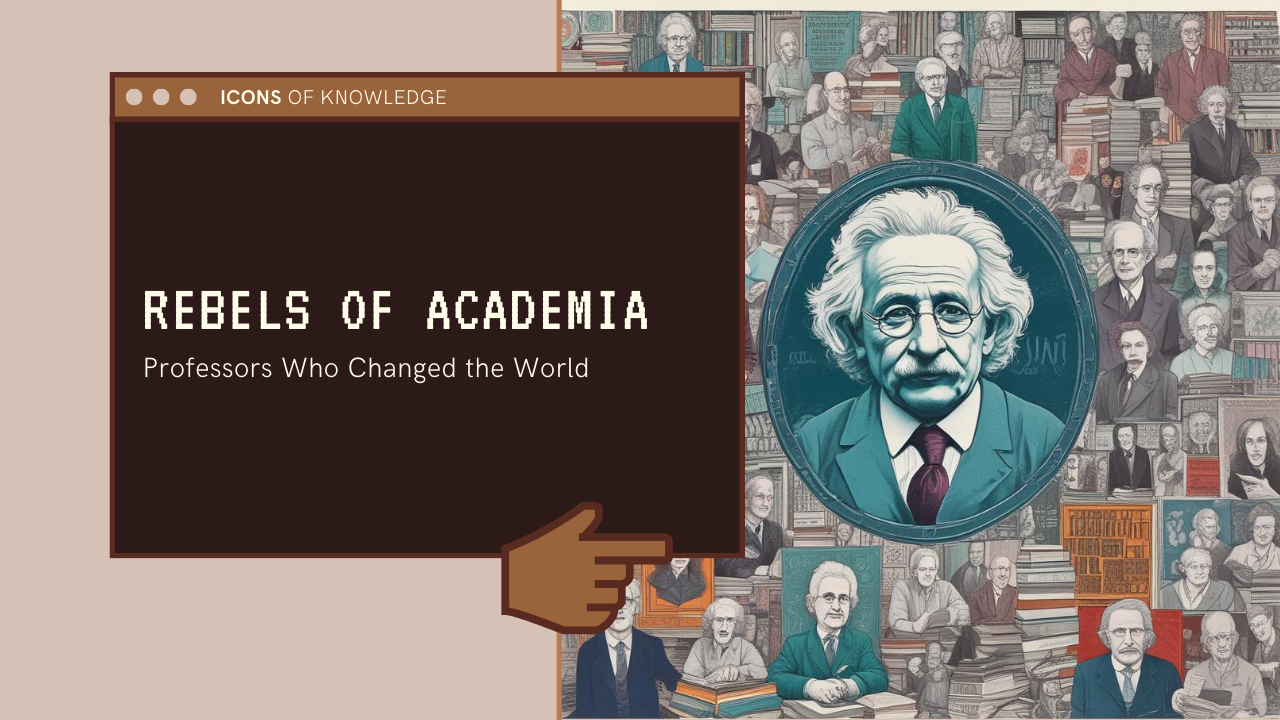 Professors Who Changed History: The Rebels of Academia